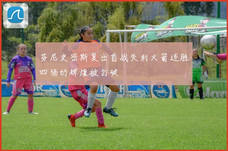 芬尼史密斯复出首战失利火箭连胜四场的辉煌被打破