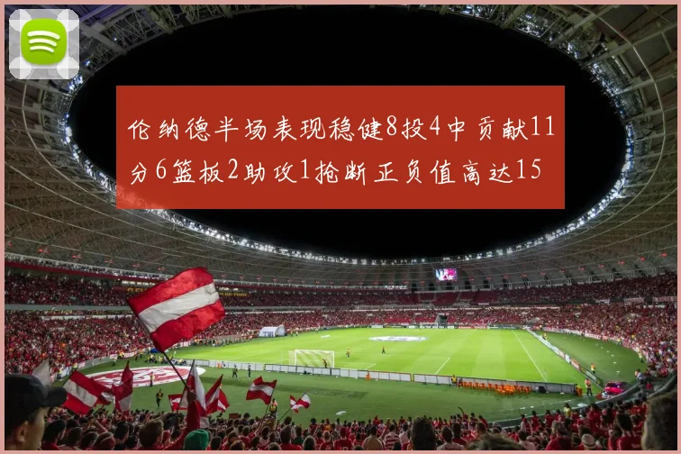 伦纳德半场表现稳健8投4中贡献11分6篮板2助攻1抢断正负值高达15