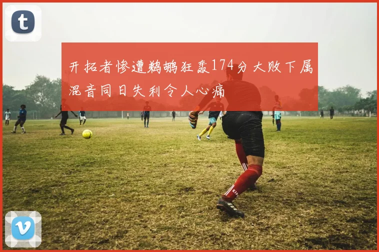 开拓者惨遭鹈鹕狂轰174分大败下属混音同日失利令人心痛