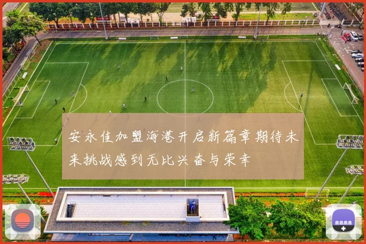 安永佳加盟海港开启新篇章期待未来挑战感到无比兴奋与荣幸