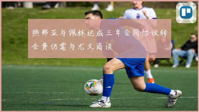 热那亚与佩林达成三年合同协议转会费仍需与尤文商谈