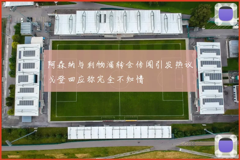 阿森纳与利物浦转会传闻引发热议戈登回应称完全不知情