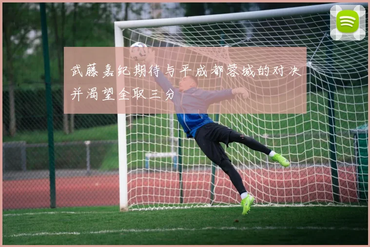 武藤嘉纪期待与平成都蓉城的对决并渴望全取三分