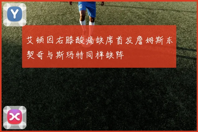 艾顿因右膝酸痛缺席首发詹姆斯东契奇与斯玛特同样缺阵