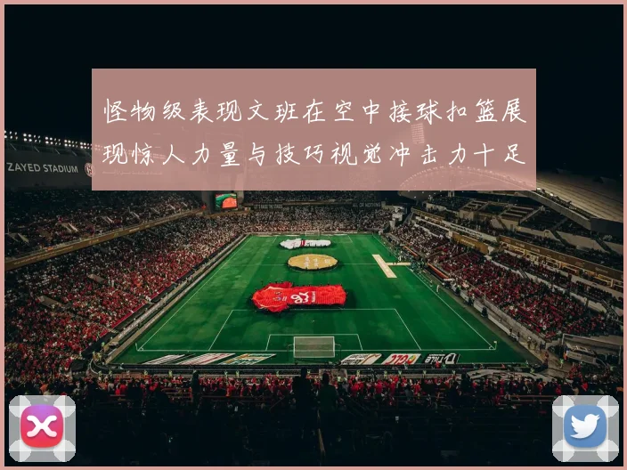 怪物级表现文班在空中接球扣篮展现惊人力量与技巧视觉冲击力十足